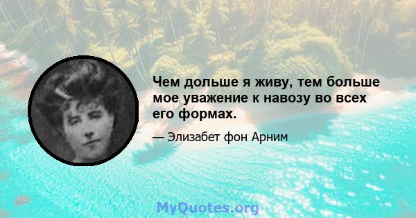 Чем дольше я живу, тем больше мое уважение к навозу во всех его формах.