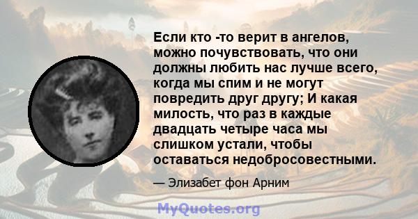 Если кто -то верит в ангелов, можно почувствовать, что они должны любить нас лучше всего, когда мы спим и не могут повредить друг другу; И какая милость, что раз в каждые двадцать четыре часа мы слишком устали, чтобы