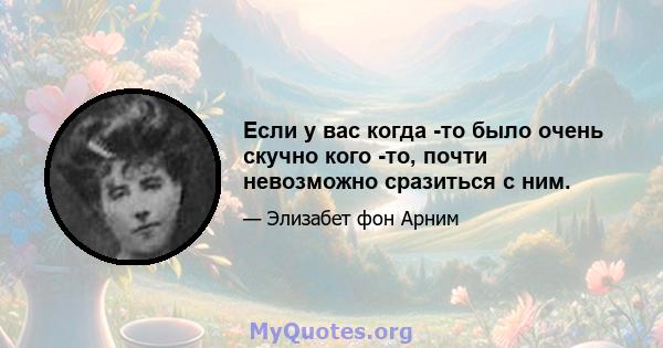 Если у вас когда -то было очень скучно кого -то, почти невозможно сразиться с ним.