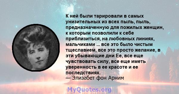 К ней были тарировали в самых унизительных из всех пыль, пыль, предназначенную для пожилых женщин, к которым позволили к себе приблизиться, на любовных линиях, мальчиками ... все это было чистым тщеславием, все это