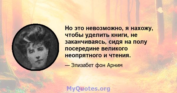 Но это невозможно, я нахожу, чтобы уделить книги, не заканчиваясь, сидя на полу посередине великого неопрятного и чтения.