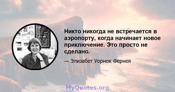 Никто никогда не встречается в аэропорту, когда начинает новое приключение. Это просто не сделано.