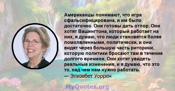 Американцы понимают, что игра сфальсифицирована, и им было достаточно. Они готовы дать отпор. Они хотят Вашингтона, который работает на них, я думаю, что люди становятся более помолвленными, политически, и они видят