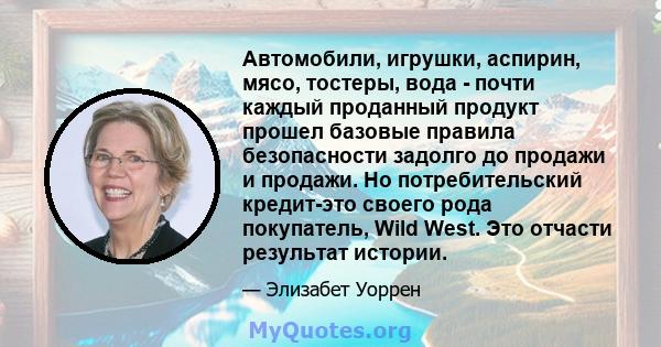 Автомобили, игрушки, аспирин, мясо, тостеры, вода - почти каждый проданный продукт прошел базовые правила безопасности задолго до продажи и продажи. Но потребительский кредит-это своего рода покупатель, Wild West. Это