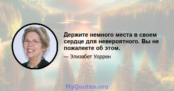 Держите немного места в своем сердце для невероятного. Вы не пожалеете об этом.