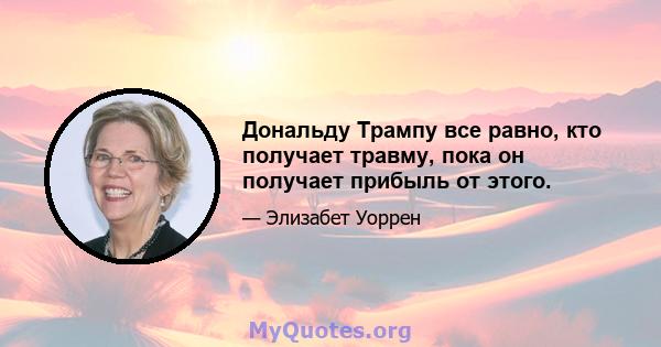 Дональду Трампу все равно, кто получает травму, пока он получает прибыль от этого.