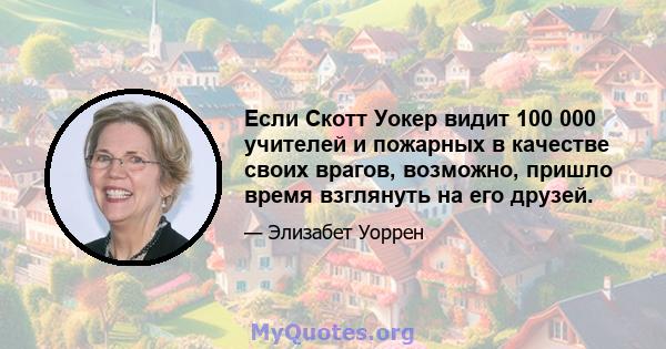 Если Скотт Уокер видит 100 000 учителей и пожарных в качестве своих врагов, возможно, пришло время взглянуть на его друзей.