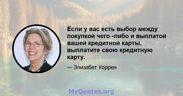 Если у вас есть выбор между покупкой чего -либо и выплатой вашей кредитной карты, выплатите свою кредитную карту.