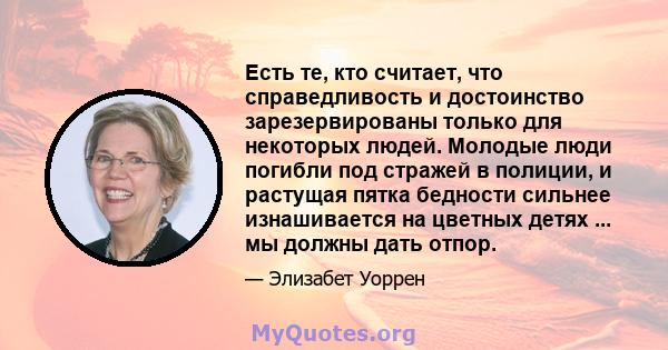 Есть те, кто считает, что справедливость и достоинство зарезервированы только для некоторых людей. Молодые люди погибли под стражей в полиции, и растущая пятка бедности сильнее изнашивается на цветных детях ... мы