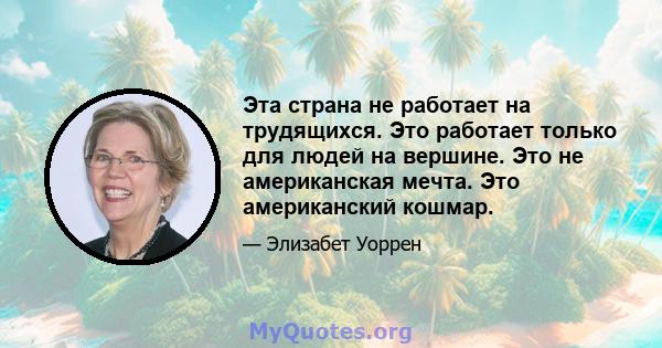 Эта страна не работает на трудящихся. Это работает только для людей на вершине. Это не американская мечта. Это американский кошмар.