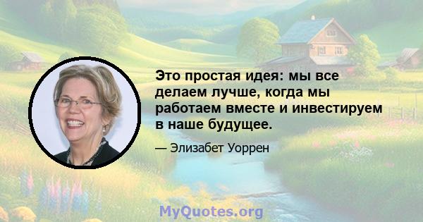 Это простая идея: мы все делаем лучше, когда мы работаем вместе и инвестируем в наше будущее.