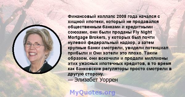 Финансовый коллапс 2008 года начался с хищной ипотеки, который не продавался общественным банками и кредитными союзами, они были проданы Fly Night Mortgage Brokers, у которых был почти нулевой федеральный надзор, а