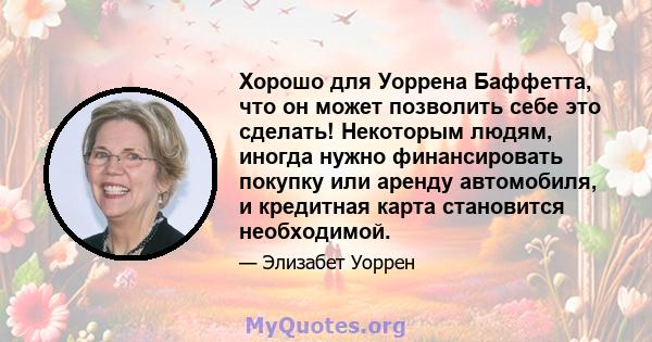 Хорошо для Уоррена Баффетта, что он может позволить себе это сделать! Некоторым людям, иногда нужно финансировать покупку или аренду автомобиля, и кредитная карта становится необходимой.