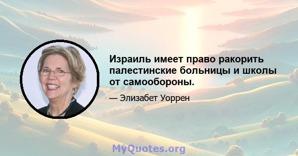 Израиль имеет право ракорить палестинские больницы и школы от самообороны.