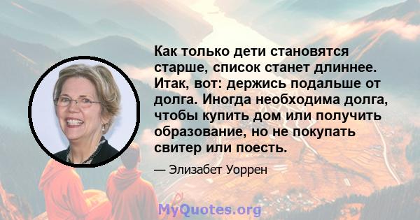 Как только дети становятся старше, список станет длиннее. Итак, вот: держись подальше от долга. Иногда необходима долга, чтобы купить дом или получить образование, но не покупать свитер или поесть.