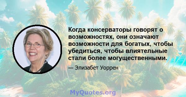 Когда консерваторы говорят о возможностях, они означают возможности для богатых, чтобы убедиться, чтобы влиятельные стали более могущественными.