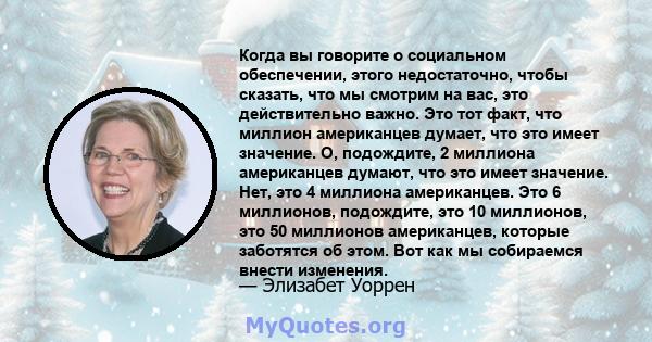 Когда вы говорите о социальном обеспечении, этого недостаточно, чтобы сказать, что мы смотрим на вас, это действительно важно. Это тот факт, что миллион американцев думает, что это имеет значение. О, подождите, 2