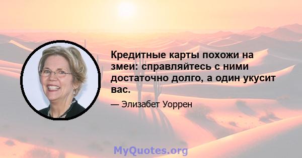 Кредитные карты похожи на змеи: справляйтесь с ними достаточно долго, а один укусит вас.