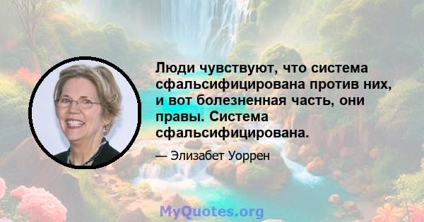 Люди чувствуют, что система сфальсифицирована против них, и вот болезненная часть, они правы. Система сфальсифицирована.