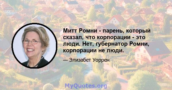 Митт Ромни - парень, который сказал, что корпорации - это люди. Нет, губернатор Ромни, корпорации не люди.