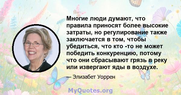 Многие люди думают, что правила приносят более высокие затраты, но регулирование также заключается в том, чтобы убедиться, что кто -то не может победить конкуренцию, потому что они сбрасывают грязь в реку или извергают