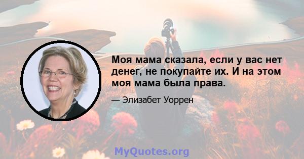 Моя мама сказала, если у вас нет денег, не покупайте их. И на этом моя мама была права.