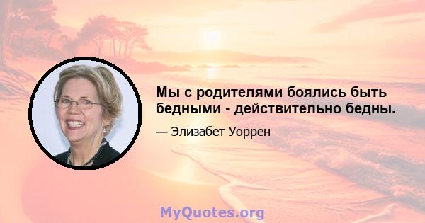 Мы с родителями боялись быть бедными - действительно бедны.