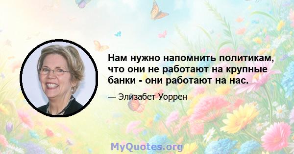 Нам нужно напомнить политикам, что они не работают на крупные банки - они работают на нас.