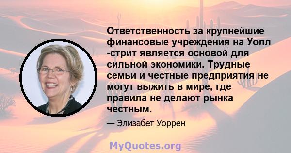 Ответственность за крупнейшие финансовые учреждения на Уолл -стрит является основой для сильной экономики. Трудные семьи и честные предприятия не могут выжить в мире, где правила не делают рынка честным.