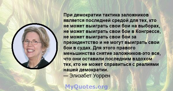 При демократии тактика заложников является последней средой для тех, кто не может выиграть свои бои на выборах, не может выиграть свои бои в Конгрессе, не может выиграть свои бои за президентство и не могут выиграть