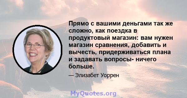 Прямо с вашими деньгами так же сложно, как поездка в продуктовый магазин: вам нужен магазин сравнения, добавить и вычесть, придерживаться плана и задавать вопросы- ничего больше.