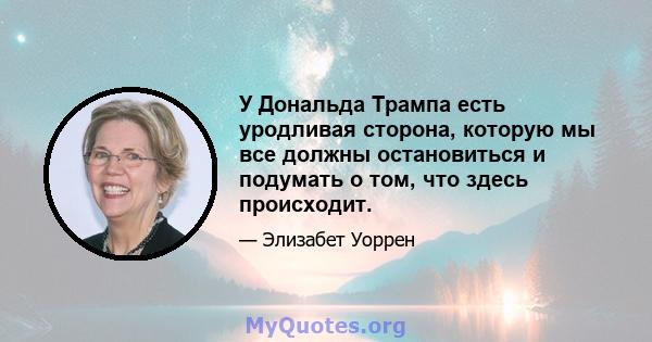 У Дональда Трампа есть уродливая сторона, которую мы все должны остановиться и подумать о том, что здесь происходит.