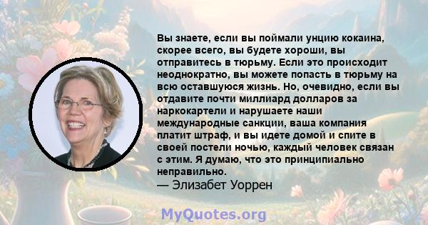 Вы знаете, если вы поймали унцию кокаина, скорее всего, вы будете хороши, вы отправитесь в тюрьму. Если это происходит неоднократно, вы можете попасть в тюрьму на всю оставшуюся жизнь. Но, очевидно, если вы отдавите