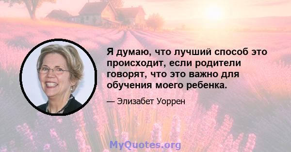 Я думаю, что лучший способ это происходит, если родители говорят, что это важно для обучения моего ребенка.