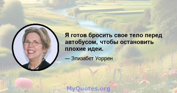 Я готов бросить свое тело перед автобусом, чтобы остановить плохие идеи.