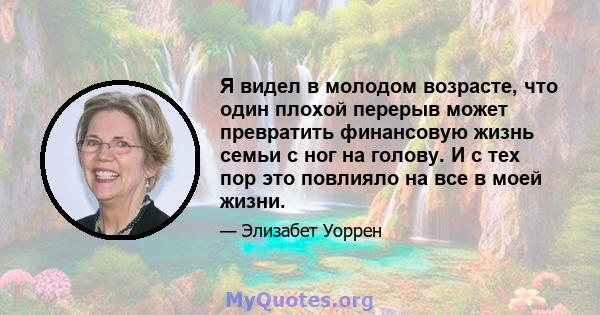 Я видел в молодом возрасте, что один плохой перерыв может превратить финансовую жизнь семьи с ног на голову. И с тех пор это повлияло на все в моей жизни.