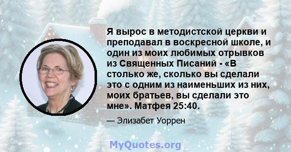 Я вырос в методистской церкви и преподавал в воскресной школе, и один из моих любимых отрывков из Священных Писаний - «В столько же, сколько вы сделали это с одним из наименьших из них, моих братьев, вы сделали это