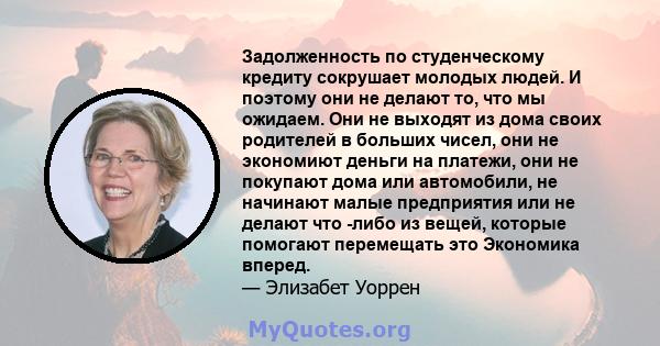 Задолженность по студенческому кредиту сокрушает молодых людей. И поэтому они не делают то, что мы ожидаем. Они не выходят из дома своих родителей в больших чисел, они не экономиют деньги на платежи, они не покупают