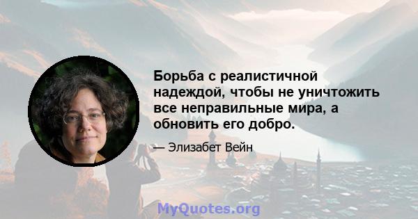 Борьба с реалистичной надеждой, чтобы не уничтожить все неправильные мира, а обновить его добро.