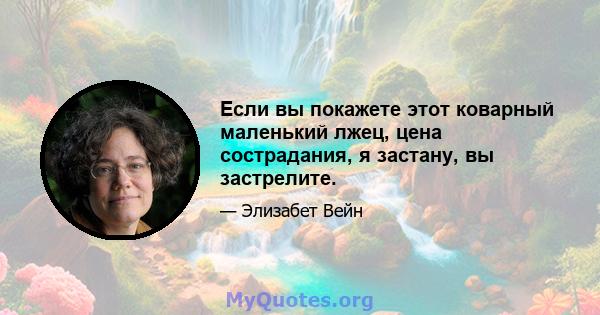 Если вы покажете этот коварный маленький лжец, цена сострадания, я застану, вы застрелите.