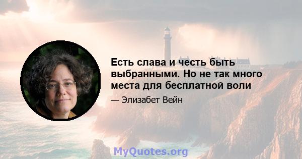 Есть слава и честь быть выбранными. Но не так много места для бесплатной воли