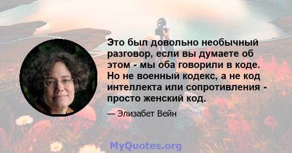 Это был довольно необычный разговор, если вы думаете об этом - мы оба говорили в коде. Но не военный кодекс, а не код интеллекта или сопротивления - просто женский код.