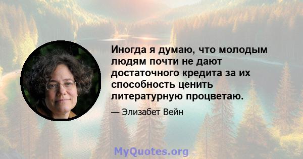 Иногда я думаю, что молодым людям почти не дают достаточного кредита за их способность ценить литературную процветаю.