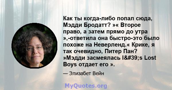 Как ты когда-либо попал сюда, Мэдди Бродатт? »« Второе право, а затем прямо до утра »,-ответила она быстро-это было похоже на Неверленд.« Крике, я так очевидно, Питер Пан? »Мэдди засмеялась I's Lost Boys отдает его