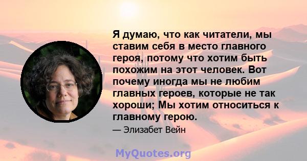 Я думаю, что как читатели, мы ставим себя в место главного героя, потому что хотим быть похожим на этот человек. Вот почему иногда мы не любим главных героев, которые не так хороши; Мы хотим относиться к главному герою.