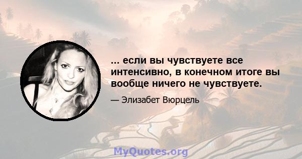 ... если вы чувствуете все интенсивно, в конечном итоге вы вообще ничего не чувствуете.