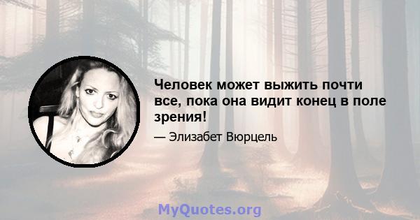 Человек может выжить почти все, пока она видит конец в поле зрения!