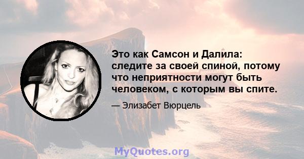 Это как Самсон и Далила: следите за своей спиной, потому что неприятности могут быть человеком, с которым вы спите.