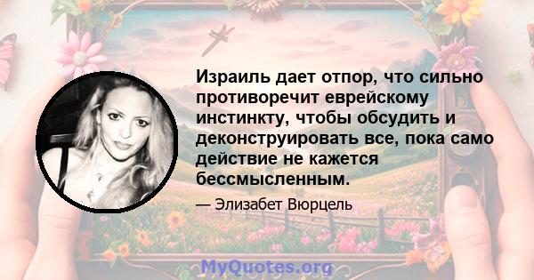 Израиль дает отпор, что сильно противоречит еврейскому инстинкту, чтобы обсудить и деконструировать все, пока само действие не кажется бессмысленным.