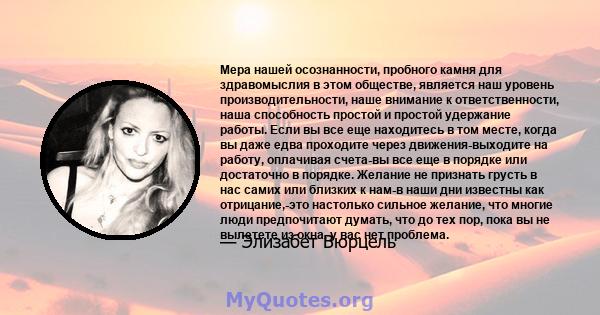 Мера нашей осознанности, пробного камня для здравомыслия в этом обществе, является наш уровень производительности, наше внимание к ответственности, наша способность простой и простой удержание работы. Если вы все еще